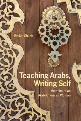 Teaching Arabs Writing Self Memoirs Of An Arabamerican Woman Evelyn Shakir