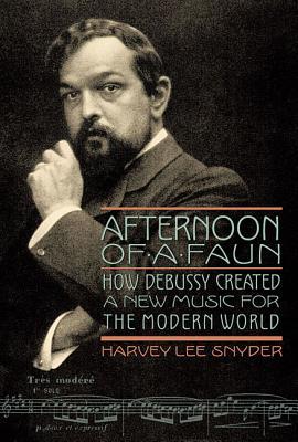 Afternoon Of A Faun How Debussy Created A New Music For The Modern World Harvey Lee Snyder