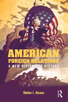 American Foreign Relations A New Diplomatic History Ebook Walter L Hixson