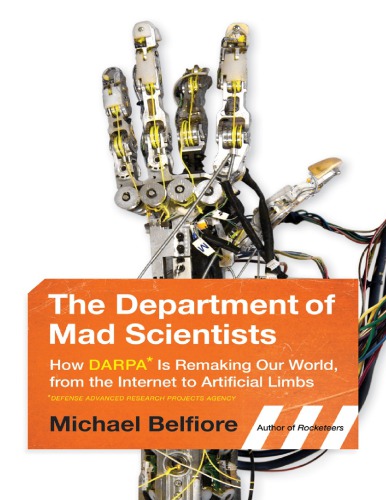 The Department Of Mad Scientists How Darpa Is Remaking Our World From The Internet To Artificial Limbs Michael Belfiore
