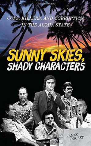 Sunny Skies Shady Characters Cops Killers And Corruption In The Aloha State James Dooley