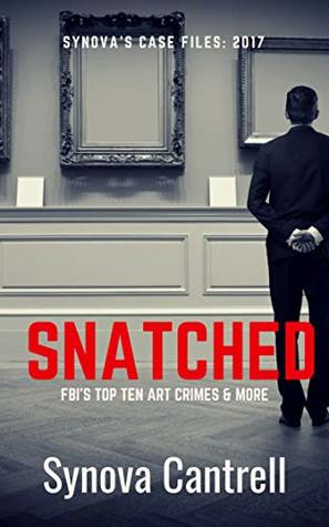 Snatched The Fbis Top Ten Art Crimes And More Synovas Case Files Book 2017 Kindle Edition Synova Cantrell