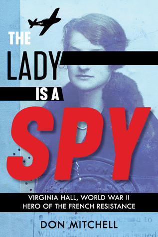 The Lady Is A Spy Virginia Hall World War Ii Hero Of The French Resistance Don Mitchell