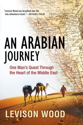 An Arabian Journey One Mans Quest Through The Heart Of The Middle East Levison Wood