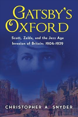 Gatsbys Oxford Scott Zelda And The Jazz Age Invasion Of Britain 19041929 Christopher A Snyder