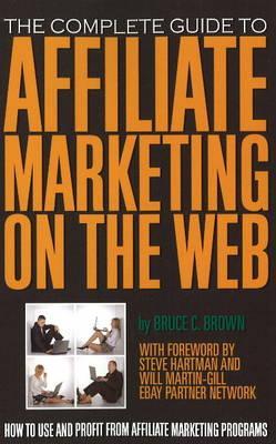 The Complete Guide To Affiliate Marketing On The Web How To Use And Profit From Affiliate Marketing Programs Paperback Bruce C Brown