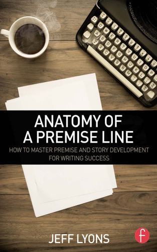 Anatomy Of A Premise Line How To Master Premise And Story Development For Writing Success Jeff Lyons