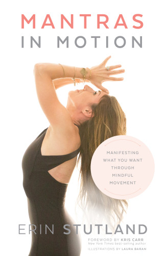Mantras In Motion Manifesting What You Want Through Mindful Movement 1st Edition Erin Stutland