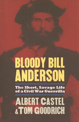 Bloody Bill Anderson The Short Savage Life Of A Civil War Guerrilla Albert E Castel Thomas Goodrich