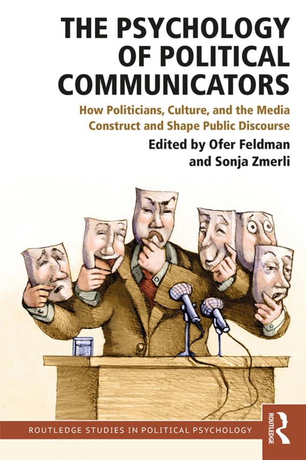 The Psychology Of Political Communicators How Politicians Culture And The Media Construct And Shape Public Discourse Ofer Feldman