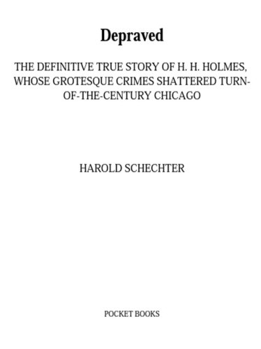 Depraved The Definitive True Story Of H H Holmes Whose Grotesque Crimes Shattered Chicago Schechter Harold