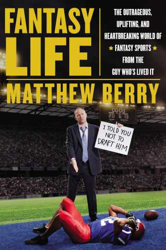 Fantasy Life The Outrageous Uplifting And Heartbreaking World Of Fantasy Sports From The Guy Whos Lived It Berry Matthew
