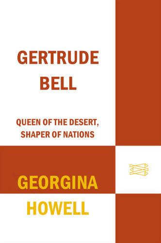 Gertrude Bell Queen Of The Desert Shaper Of Nations Howell Georgina