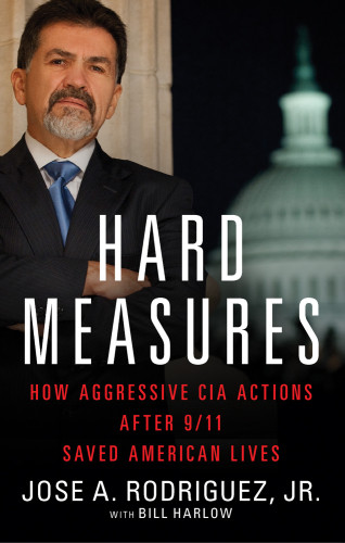 Hard Measures How Aggressive Cia Actions After 911 Saved American Lives Rodriguez