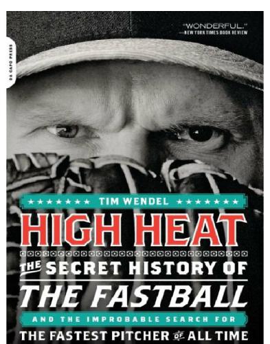 High Heat The Secret History Of The Fastball And The Improbable Search For The Fastest Pitcher Of All Time Wendel Tim