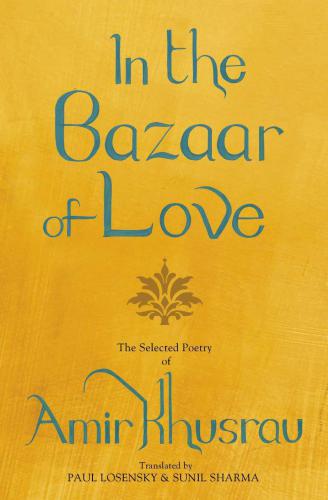 In The Bazaar Of Love Selected Poetry Tr Paul Losensky Sunil Sharma Khusrau Amir