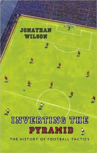 Inverting The Pyramid The History Of Football Tactics Wilson Jonathan