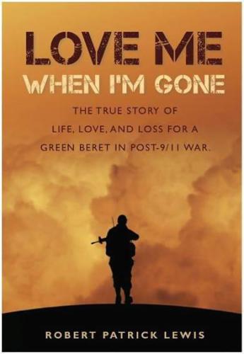 Love Me When Im Gone The True Story Of Life Love And Loss For A Green Beret In Post911 War Lewis