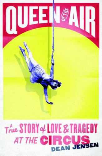 Queen Of The Air A True Story Of Love And Tragedy At The Circus Jensen