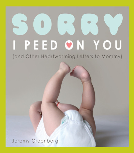 Sorry I Peed On You And Other Heartwarming Letters To Mommy Greenberg Jeremy