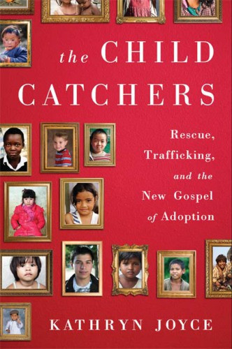 The Child Catchers Rescue Trafficking And The New Gospel Of Adoption Joyce Kathryn