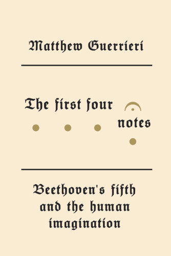 The First Four Notes Beethovens Fifth And The Human Imagination Guerrieri Matthew