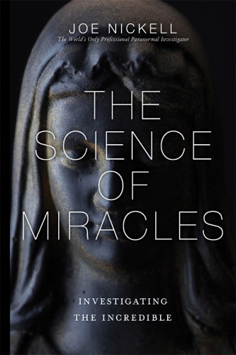 The Science Of Miracles Investigating The Incredible Nickell Joe