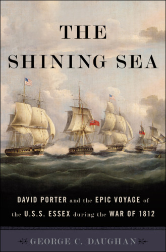 The Shining Sea David Porter And The Epic Voyage Of The Uss Essex During The War Of 1812 Daughan