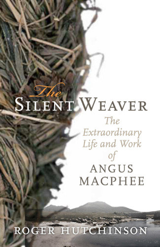 The Silent Weaver The Extraordinary Life And Work Of Angus Macphee Roger Hutchinson