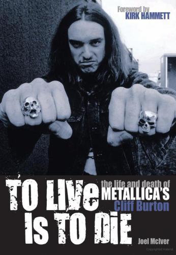 To Live Is To Die The Life And Death Of Metallicas Cliff Burton Mciver Joel