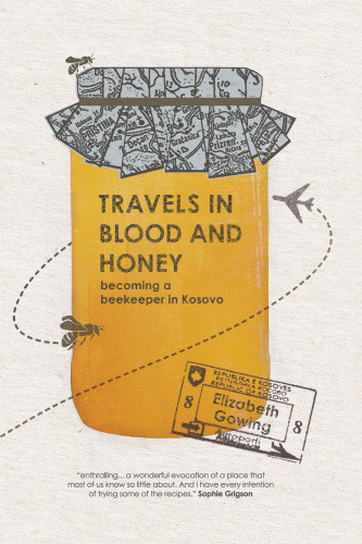 Travels In Blood And Honey Becoming A Beekeeper In Kosovo Gowing Elizabeth