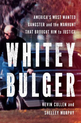 Whitey Bulger Americas Most Wanted Gangster And The Manhunt That Brought Him To Justice Kevin Cullen