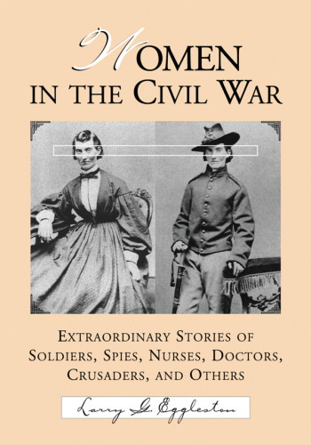 Women In The Civil War Extraordinary Stories Of Soldiers Spies Nurses Doctors Crusaders And Others Eggleston