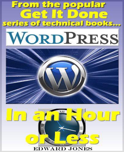 Wordpress In An Hour Or Less The Get It Done Guide To Installing And Using Wordpress Jones Edward