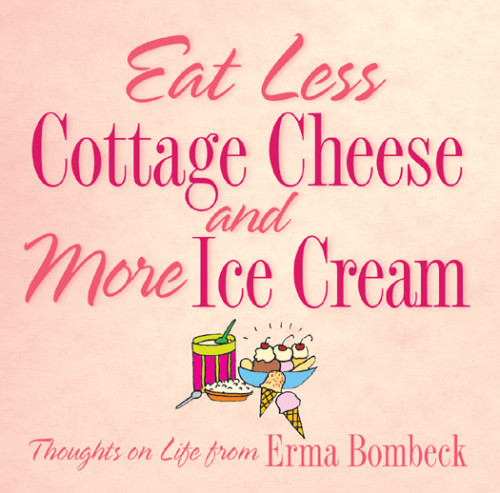 Eat Less Cottage Cheese And More Ice Cream Erma Bombeck