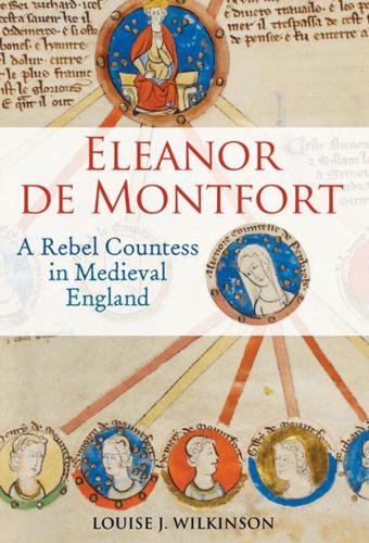 Eleanor De Montfort A Rebel Countess In Medieval England Wilkinson