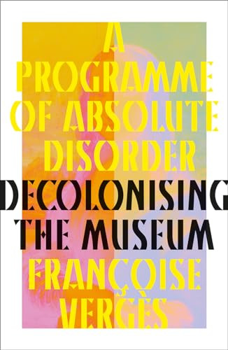 A Programme Of Absolute Disorder Decolonising The Museum 1st Edition Franoise Vergs