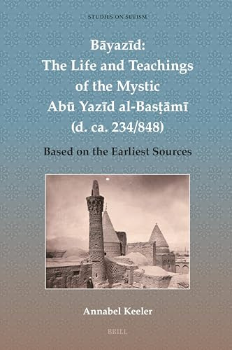 Byazd The Life And Teachings Of The Mystic Ab Yazd Albasm D Ca 234848 Based On The Earliest Sources Annabel Keeler
