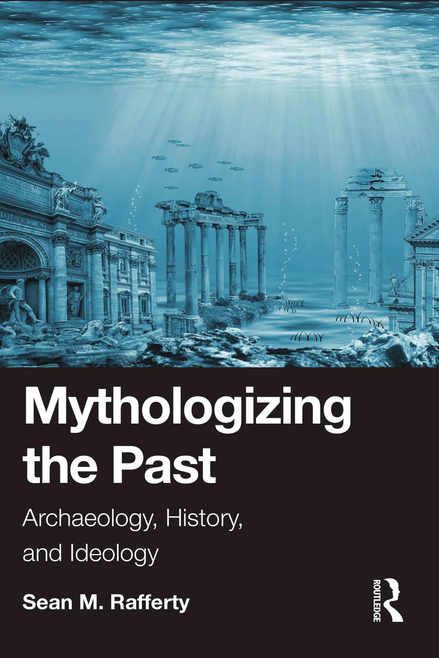 Mythologizing The Past Archaeology History And Ideology Sean M Rafferty