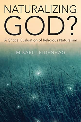 Naturalizing God A Critical Evaluation Of Religious Naturalism Mikael Leidenhag