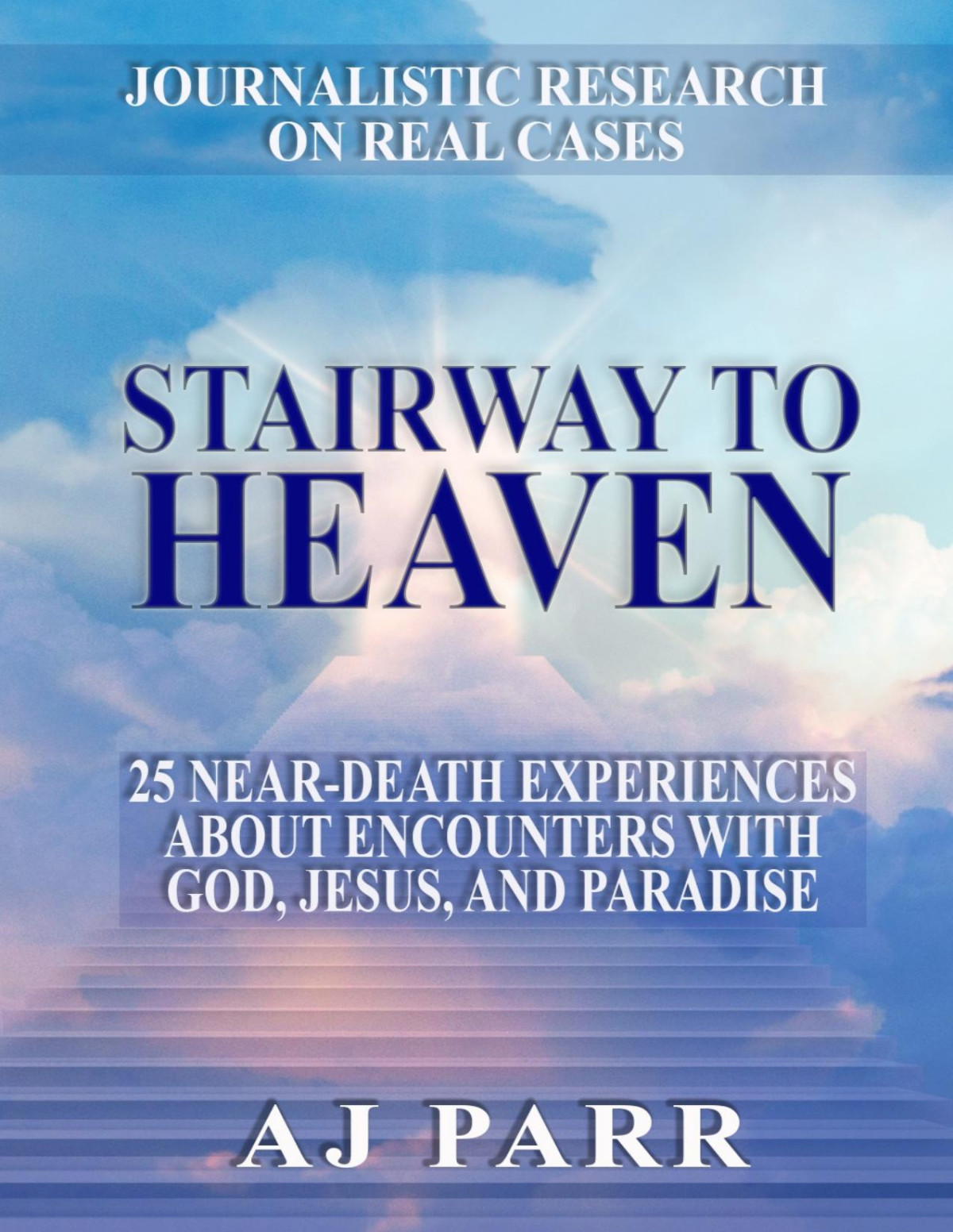Stairway To Heaven 25 Neardeath Experiences About Encounters With God Jesus And Paradise A J Parr