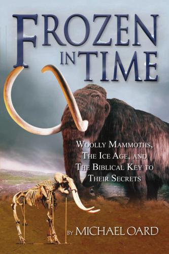 Frozen In Time The Woolly Mammoth The Ice Age And The Bible Oard Michael