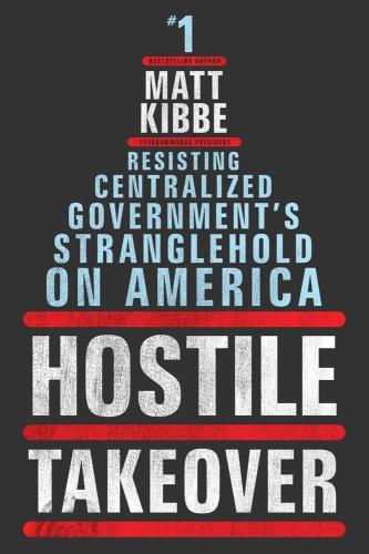 Hostile Takeover Resisting Centralized Governments Stranglehold On America Kibbe Matt