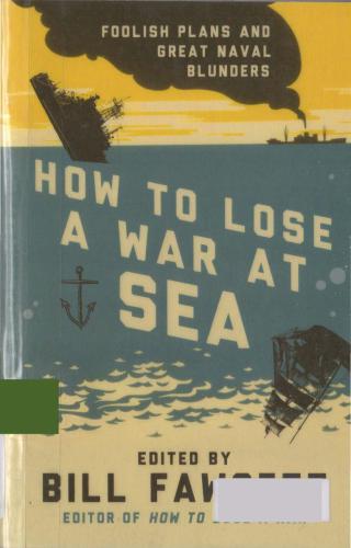 How To Lose A War At Sea Foolish Plans And Great Naval Blunders Bill Fawcett