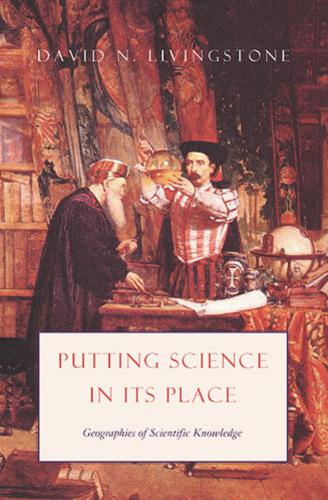 Putting Science In Its Place Geographies Of Scientific Knowledge Livingstone