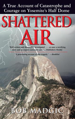 Shattered Air A True Account Of Catastrophe And Courage On Yosemites Half Dome Madgic Bob