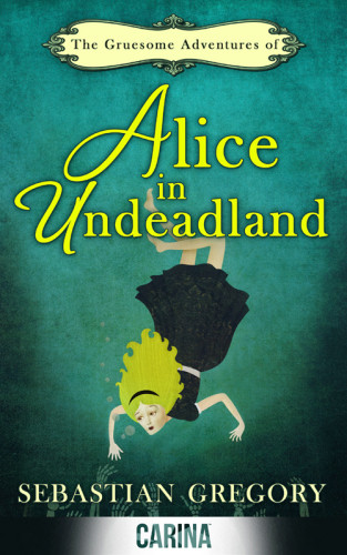 The Gruesome Adventures Of Alice In Undeadland Gregory Sebastian
