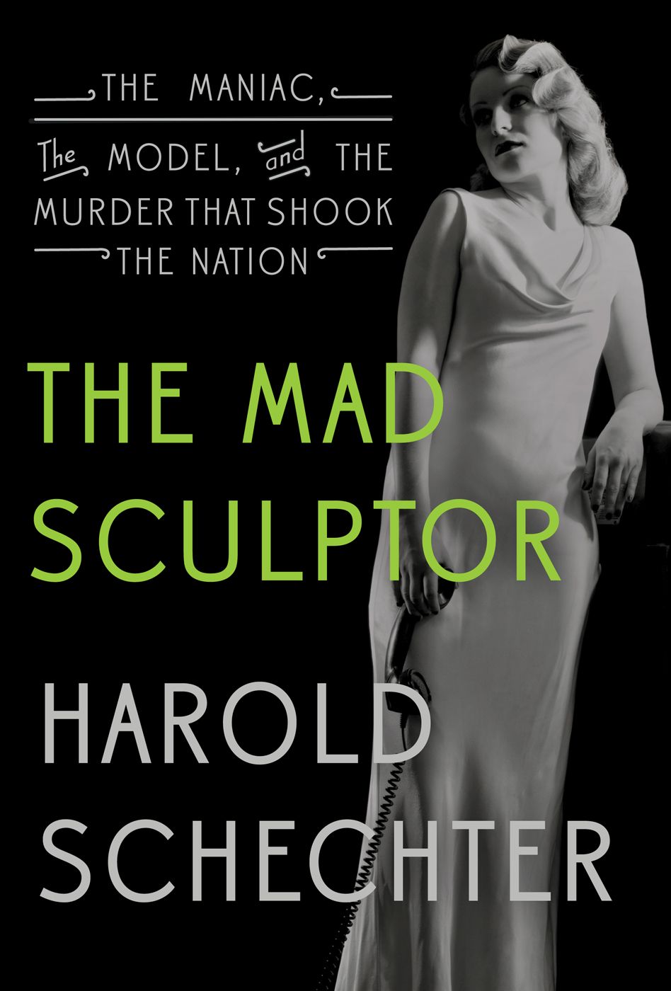The Mad Sculptor The Maniac The Model And The Murder That Shook The Nation 1st Edition Schechter Harold