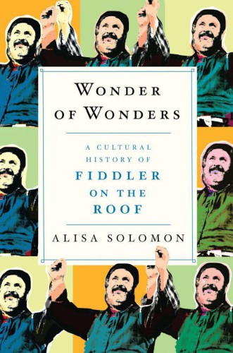 Wonder Of Wonders A Cultural History Of Fiddler On The Roof Solomon Alisa