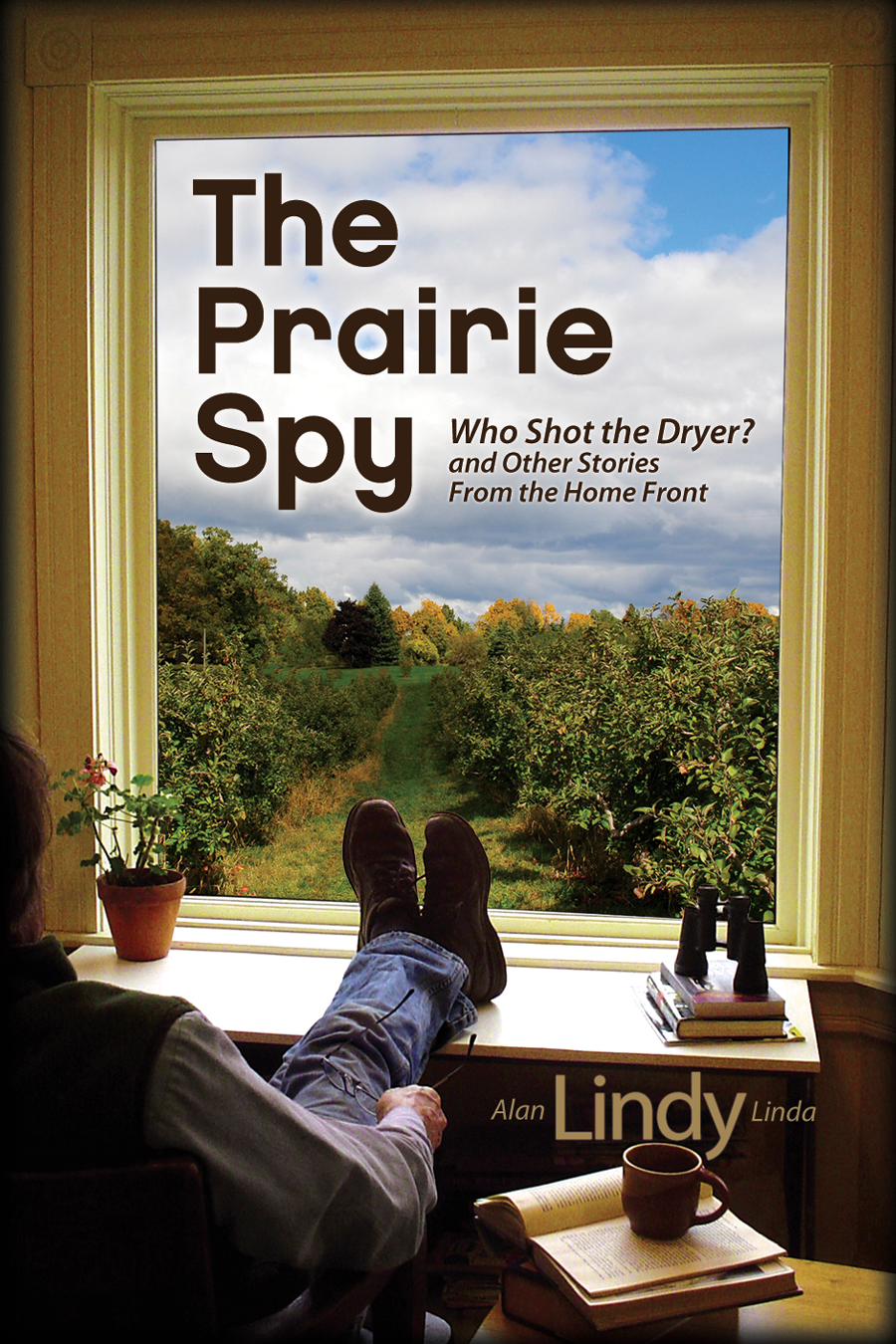 Prairie Spy Who Shot The Dryer And Other Stories From The Home Front Linda